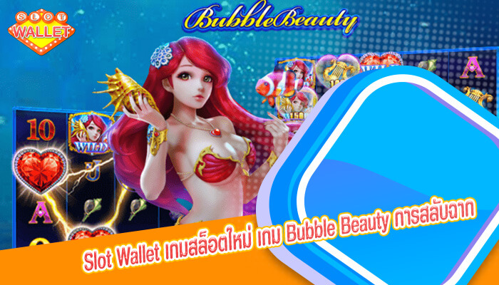 เกมสล็อตใหม่ เกม Bubble Beauty การสลับฉากในสล็อตออนไลน์แสนสนุก
